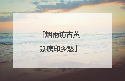 烟雨访古黄 篆痕印乡愁