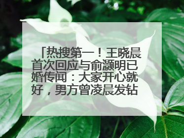 热搜第一！王晓晨首次回应与俞灏明已婚传闻：大家开心就好，男方曾凌晨发钻戒照表白