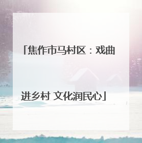 焦作市马村区：戏曲进乡村 文化润民心