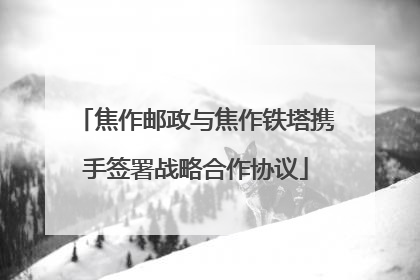 焦作邮政与焦作铁塔携手签署战略合作协议