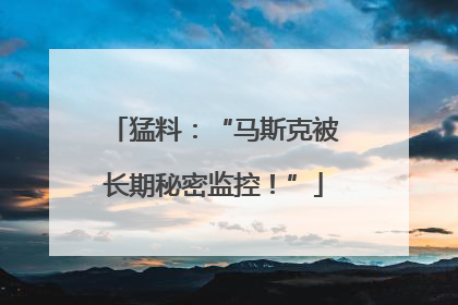 猛料：“马斯克被长期秘密监控！”