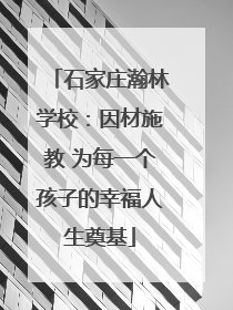 石家庄瀚林学校：因材施教 为每一个孩子的幸福人生奠基