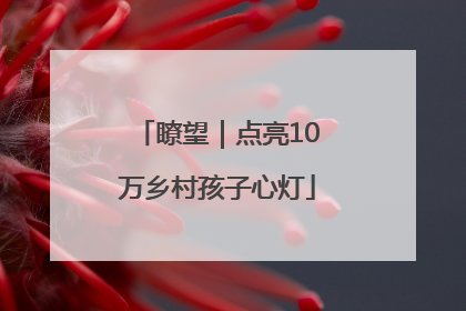 瞭望｜点亮10万乡村孩子心灯