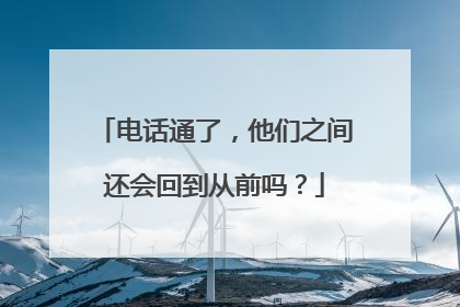 电话通了，他们之间还会回到从前吗？