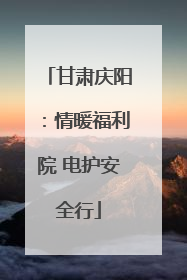 甘肃庆阳：情暖福利院 电护安全行