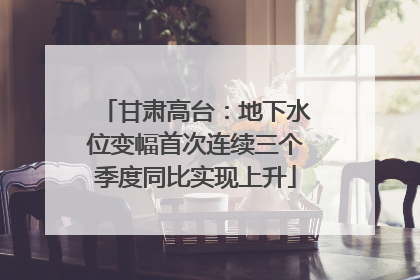 甘肃高台：地下水位变幅首次连续三个季度同比实现上升