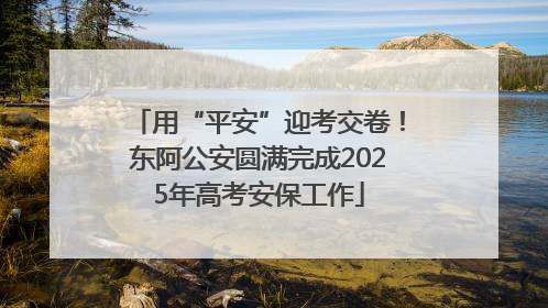 用“平安”迎考交卷！东阿公安圆满完成2025年高考安保工作