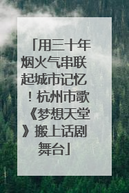 用三十年烟火气串联起城市记忆！杭州市歌《梦想天堂》搬上话剧舞台
