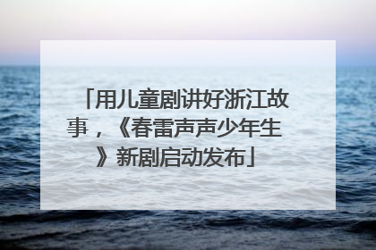 用儿童剧讲好浙江故事，《春雷声声少年生》新剧启动发布