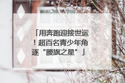 用奔跑迎接世运！超百名青少年角逐“腰旗之星”