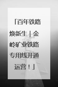 百年铁路焕新生｜金岭矿业铁路专用线开通运营！
