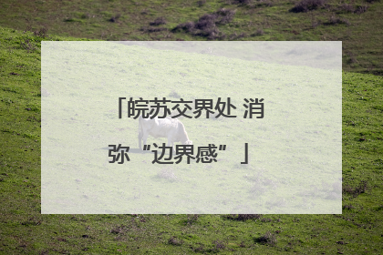 皖苏交界处 消弥“边界感”
