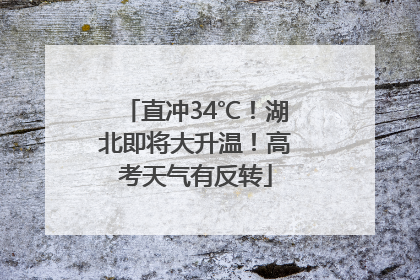 直冲34℃！湖北即将大升温！高考天气有反转