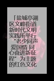 盐城亭湖区文峰街道新时代文明实践所举行“老少同声爱国情 同心奋进新征程”为主题的红色文化活动