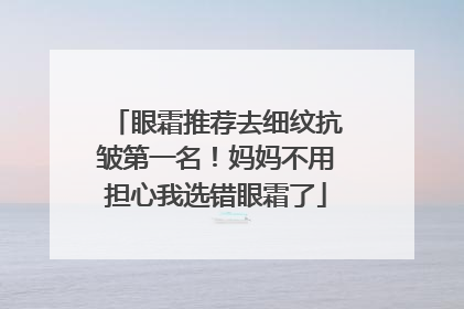 眼霜推荐去细纹抗皱第一名！妈妈不用担心我选错眼霜了