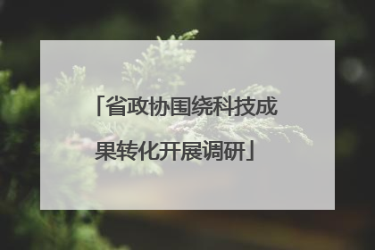 省政协围绕科技成果转化开展调研