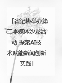 省记协举办第二季媒体沙龙活动 探索AI技术赋能新闻创新实践
