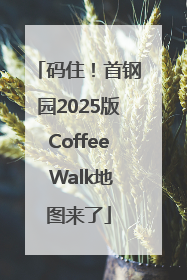 码住！首钢园2025版Coffee Walk地图来了