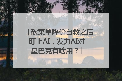 砍菜单降价自救之后盯上AI，发力AI对星巴克有啥用？