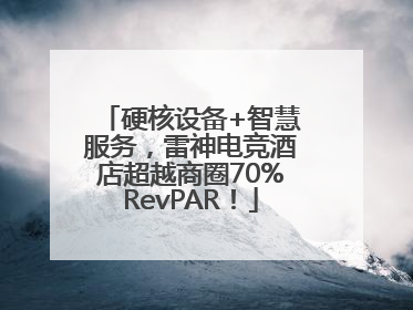 硬核设备+智慧服务，雷神电竞酒店超越商圈70%RevPAR！