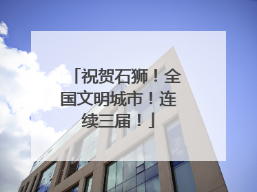祝贺石狮！全国文明城市！连续三届！