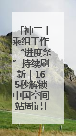 神二十乘组工作“进度条”持续刷新｜165秒解锁中国空间站周记