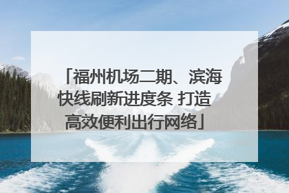 福州机场二期、滨海快线刷新进度条 打造高效便利出行网络
