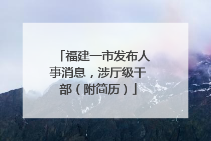福建一市发布人事消息，涉厅级干部（附简历）