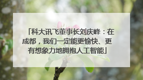 科大讯飞董事长刘庆峰：在成都，我们一定能更愉快、更有想象力地拥抱人工智能