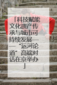 科技赋能文化遗产传承与城市可持续发展——“运河论道”高端对话在京举办
