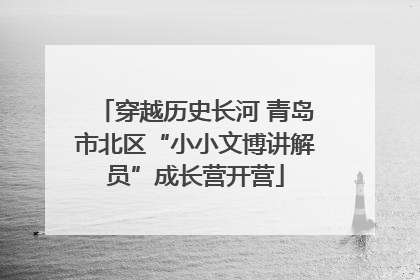 穿越历史长河 青岛市北区“小小文博讲解员”成长营开营