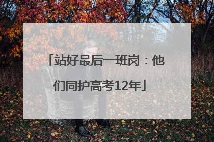 站好最后一班岗：他们同护高考12年