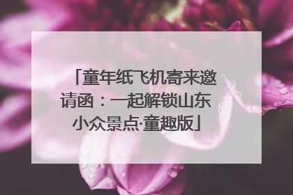 童年纸飞机寄来邀请函：一起解锁山东小众景点·童趣版