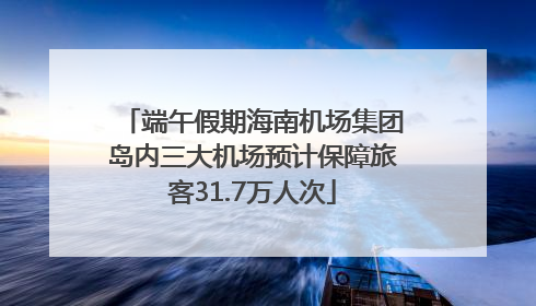 端午假期海南机场集团岛内三大机场预计保障旅客31.7万人次