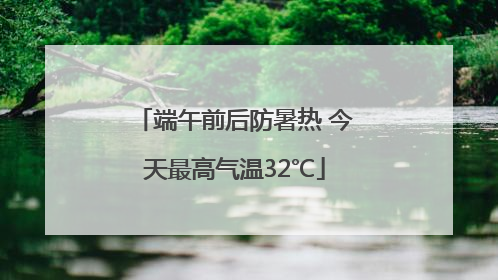 端午前后防暑热 今天最高气温32℃