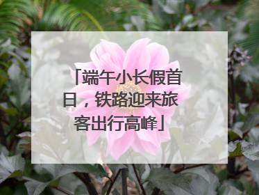 端午小长假首日，铁路迎来旅客出行高峰