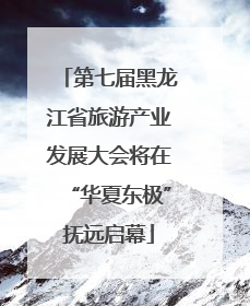 第七届黑龙江省旅游产业发展大会将在“华夏东极”抚远启幕