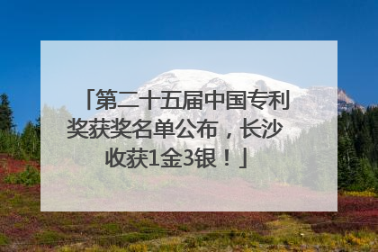 第二十五届中国专利奖获奖名单公布，长沙收获1金3银！