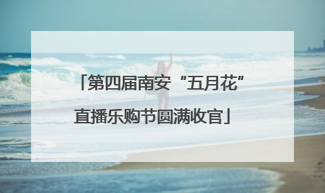 第四届南安“五月花”直播乐购节圆满收官