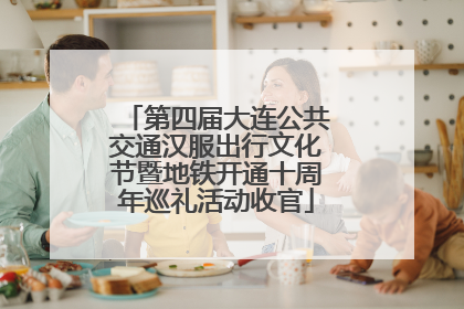 第四届大连公共交通汉服出行文化节暨地铁开通十周年巡礼活动收官