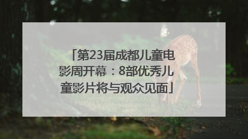 第23届成都儿童电影周开幕：8部优秀儿童影片将与观众见面