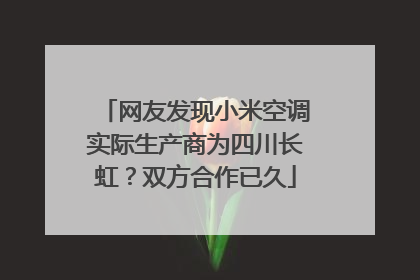 网友发现小米空调实际生产商为四川长虹？双方合作已久