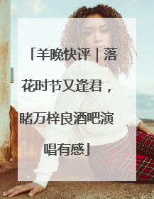 羊晚快评｜落花时节又逢君，睹万梓良酒吧演唱有感