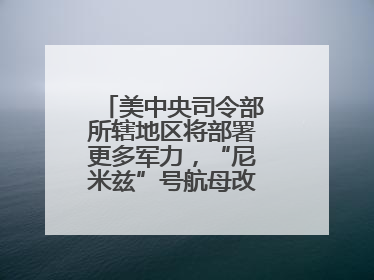 美中央司令部所辖地区将部署更多军力，“尼米兹”号航母改道驶向中东