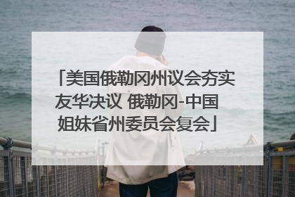 美国俄勒冈州议会夯实友华决议 俄勒冈-中国姐妹省州委员会复会
