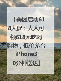 美团启动618大促：人人可领618元吃喝购物，低价茅台iPhone30分钟送达