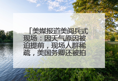 美媒报道美阅兵式现场：因天气原因被迫提前，现场人群稀疏，美国务卿还被拍到打哈欠