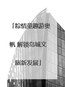 粽情童趣游奥帆 解锁岛城文旅新发展