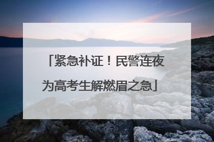 紧急补证！民警连夜为高考生解燃眉之急