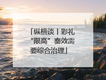 纵横谈丨彩礼“限高”奏效需要综合治理